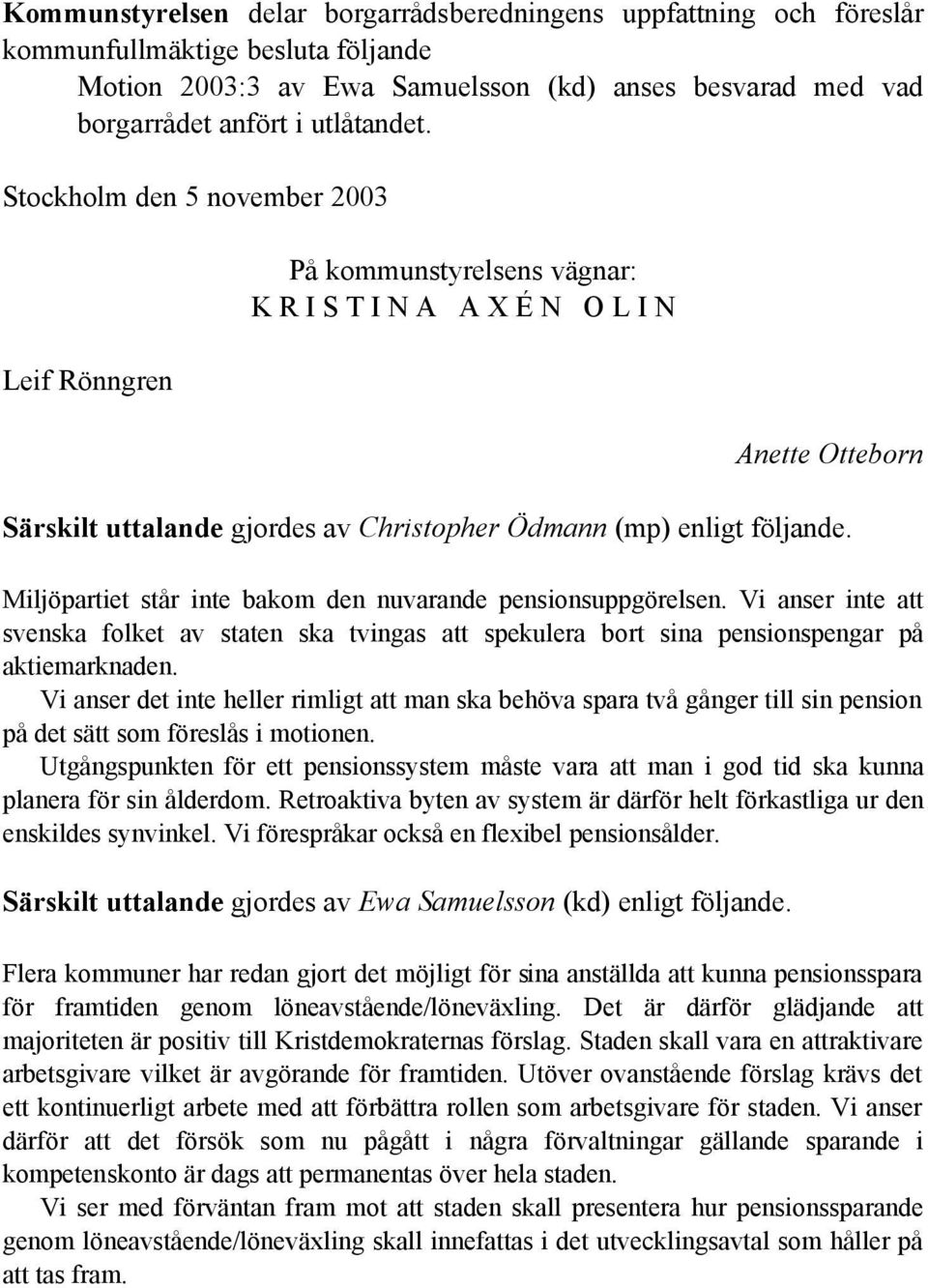 Miljöpartiet står inte bakom den nuvarande pensionsuppgörelsen. Vi anser inte att svenska folket av staten ska tvingas att spekulera bort sina pensionspengar på aktiemarknaden.