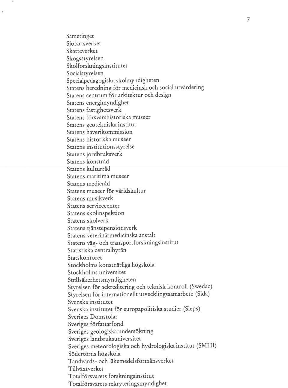 skolmyndigheten Svenska institutet Svenska institutet för europapolitiska studier (Sieps) Statens beredning för medicinsk och social utvärdering Statens centrum för arkitektur och design Statens