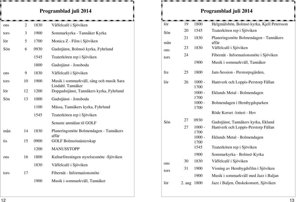 Tannåker lör 12 1200 Dopgudstjänst, Tannåkers kyrka, Fyhrlund Sön 13 1000 Gudstjänst - Jonsboda 1100 Mässa, Tannåkers kyrka, Fyhrlund 1545 Teaterkören rep i Sjöviken Senaste anmälan til GOLF mån 14