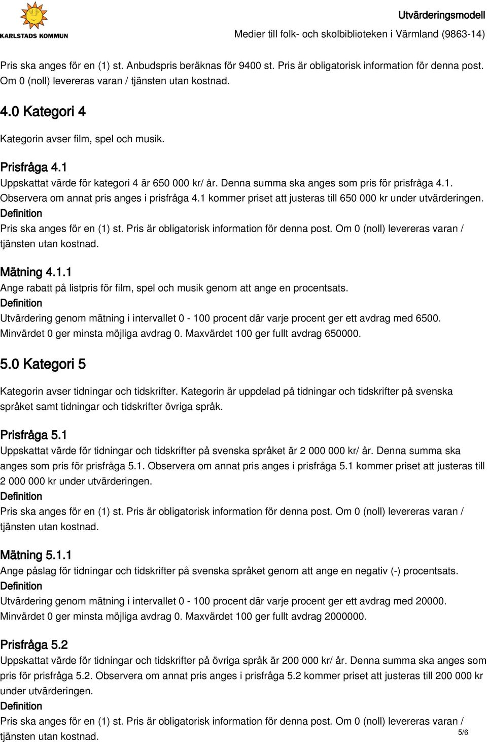 1 kommer priset att justeras till 650 000 kr under Pris ska anges för en (1) st. Pris är obligatorisk information för denna post. Om 0 (noll) levereras varan / Mätning 4.1.1 Ange rabatt på listpris för film, spel och musik genom att ange en procentsats.