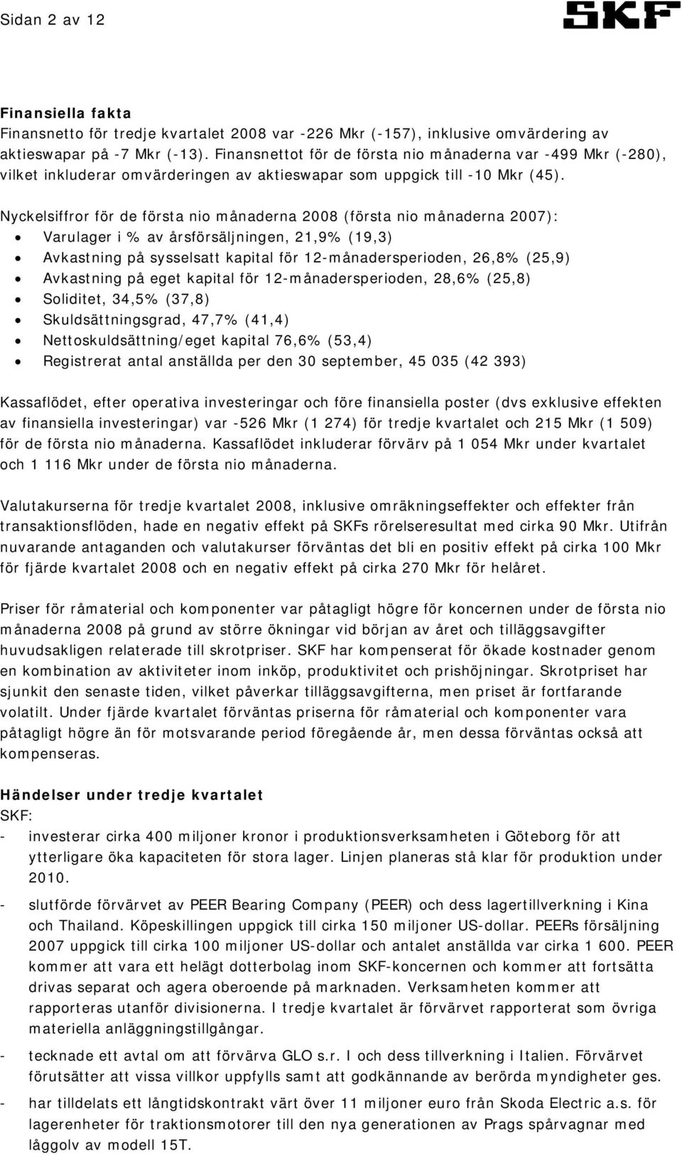 Nyckelsiffror för de första nio månaderna 2008 (första nio månaderna 2007): Varulager i % av årsförsäljningen, 21,9% (19,3) Avkastning på sysselsatt kapital för 12-månadersperioden, 26,8% (25,9)