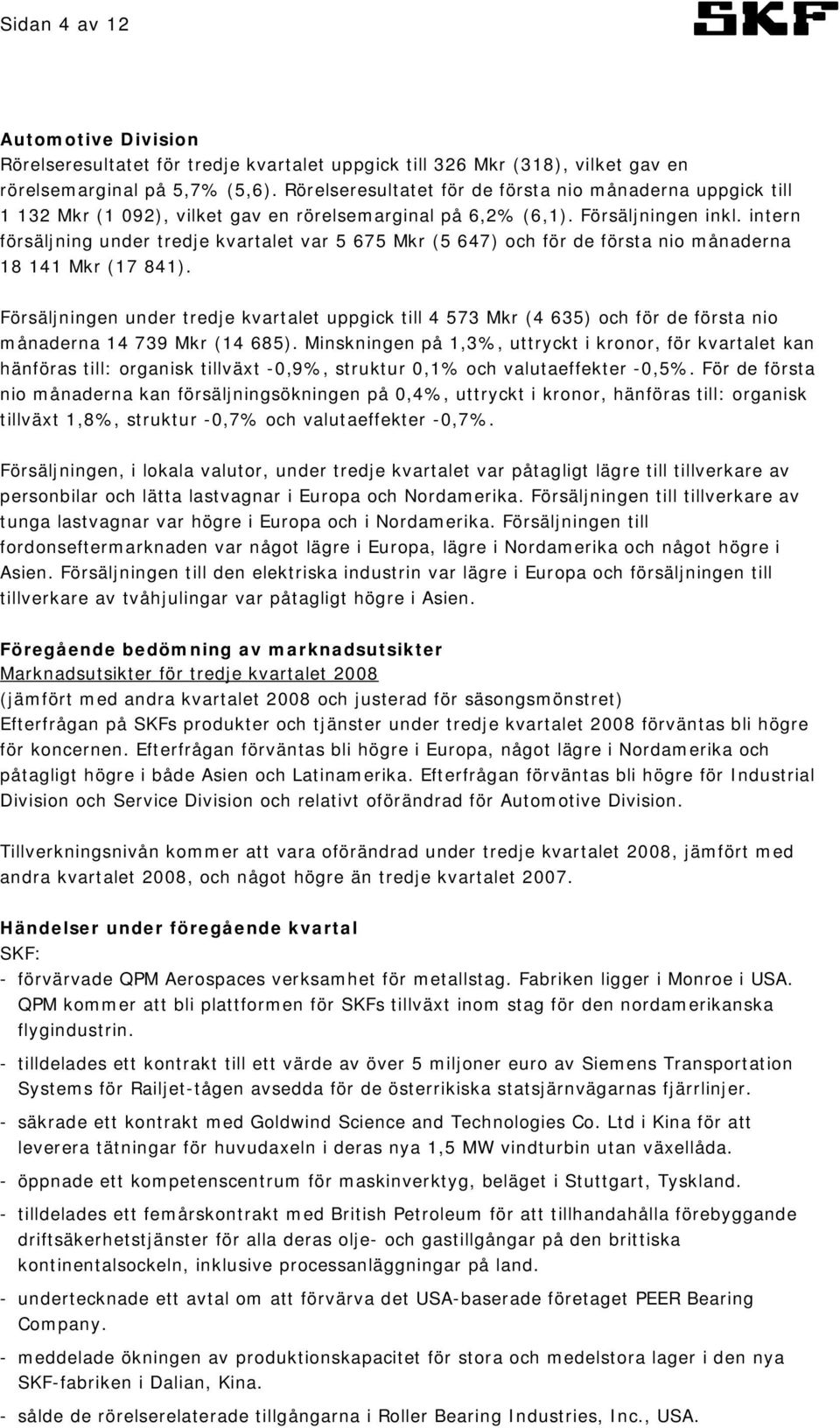 intern försäljning under tredje kvartalet var 5 675 Mkr (5 647) och för de första nio månaderna 18 141 Mkr (17 841).