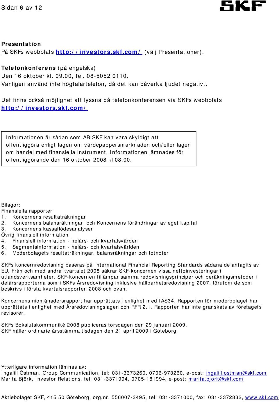 com/ Informationen är sådan som AB SKF kan vara skyldigt att offentliggöra enligt lagen om värdepappersmarknaden och/eller lagen om handel med finansiella instrument.