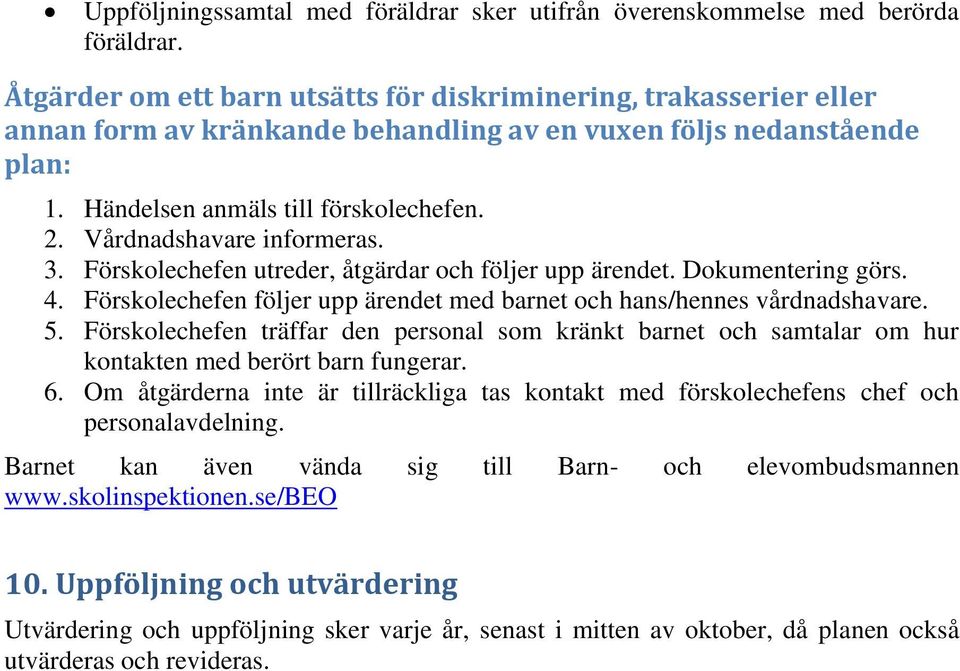 Vårdnadshavare informeras. 3. Förskolechefen utreder, åtgärdar och följer upp ärendet. Dokumentering görs. 4. Förskolechefen följer upp ärendet med barnet och hans/hennes vårdnadshavare. 5.