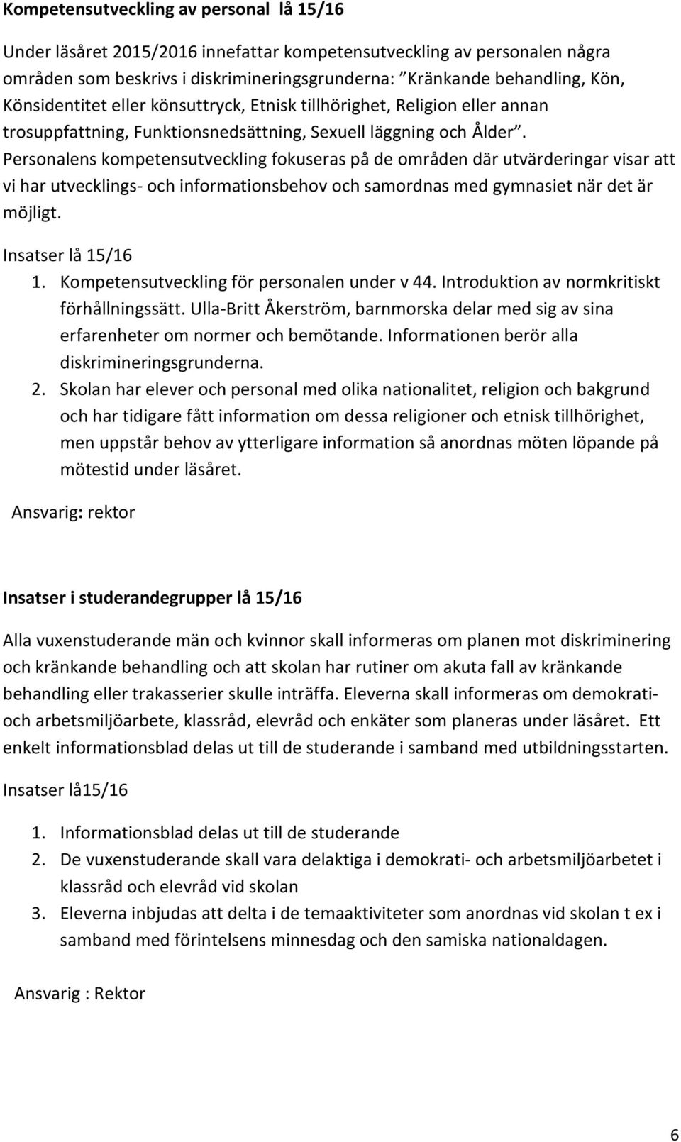 Personalens kompetensutveckling fokuseras på de områden där utvärderingar visar att vi har utvecklings- och informationsbehov och samordnas med gymnasiet när det är möjligt. Insatser lå 15/16 1.