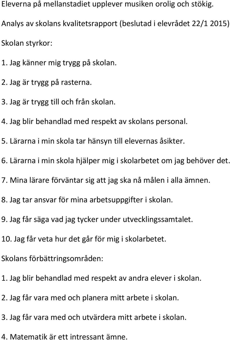 Lärarna i min skola hjälper mig i skolarbetet om jag behöver det. 7. Mina lärare förväntar sig att jag ska nå målen i alla ämnen. 8. Jag tar ansvar för mina arbetsuppgifter i skolan. 9.