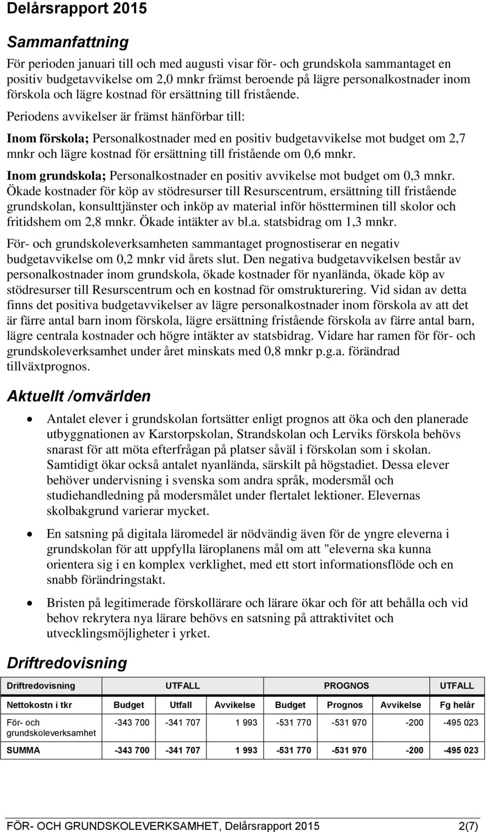 Periodens avvikelser är främst hänförbar till: Inom förskola; Personalkostnader med en positiv budgetavvikelse mot budget om 2,7 mnkr och lägre kostnad för ersättning till fristående om 0,6 mnkr.