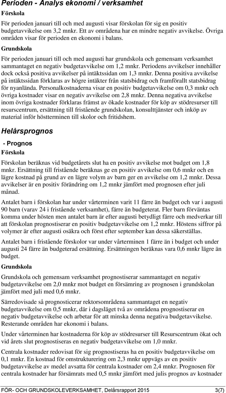 Grundskola För perioden januari till och med augusti har grundskola och gemensam verksamhet sammantaget en negativ budgetavvikelse om 1,2 mnkr.