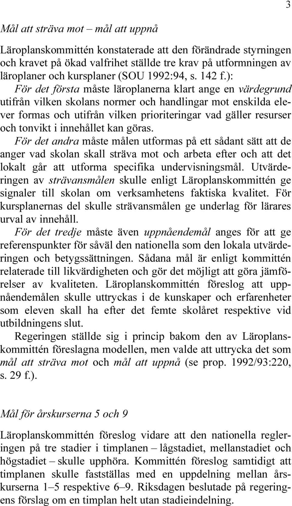 ): För det första måste läroplanerna klart ange en värdegrund utifrån vilken skolans normer och handlingar mot enskilda elever formas och utifrån vilken prioriteringar vad gäller resurser och tonvikt