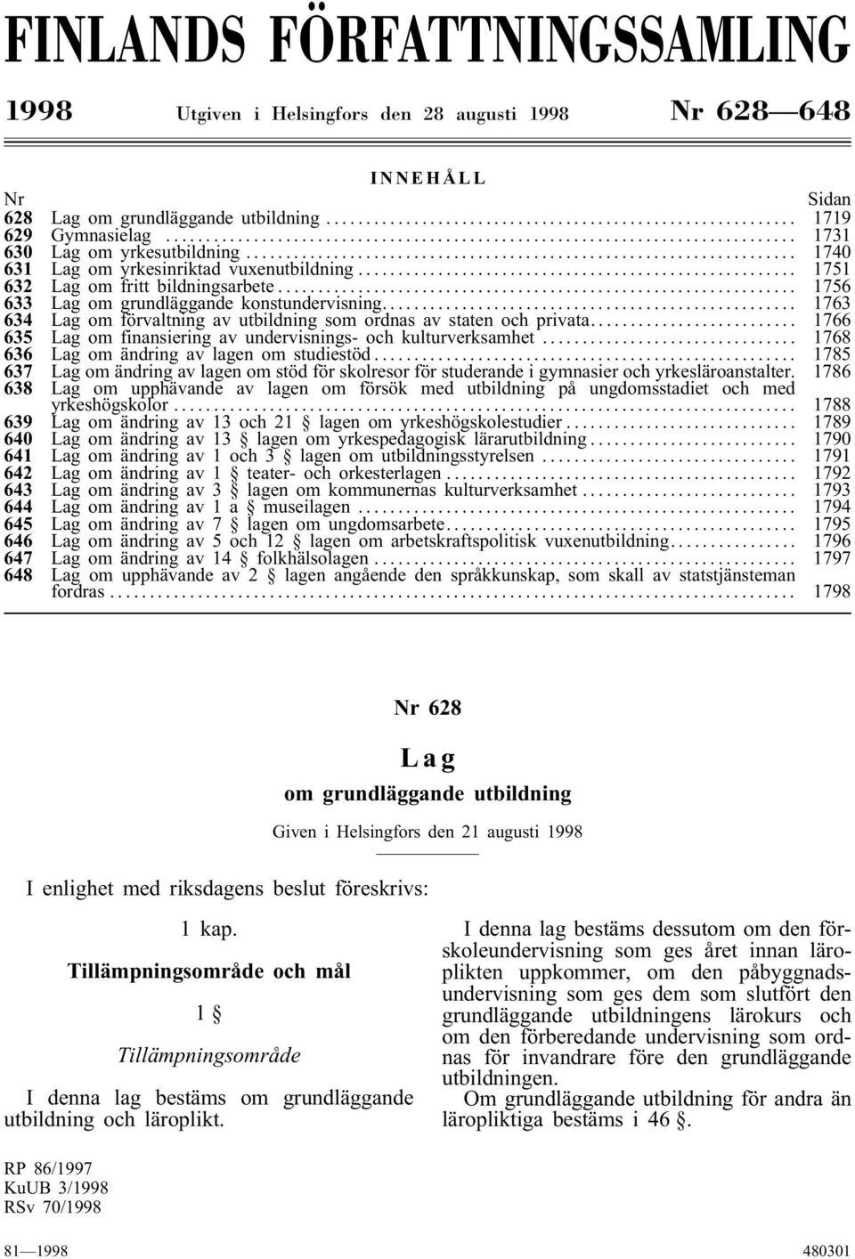 .. 1763 634 Lag om förvaltning av utbildning som ordnas av staten och privata... 1766 635 Lag om finansiering av undervisnings- och kulturverksamhet... 1768 636 Lag om ändring av lagen om studiestöd.