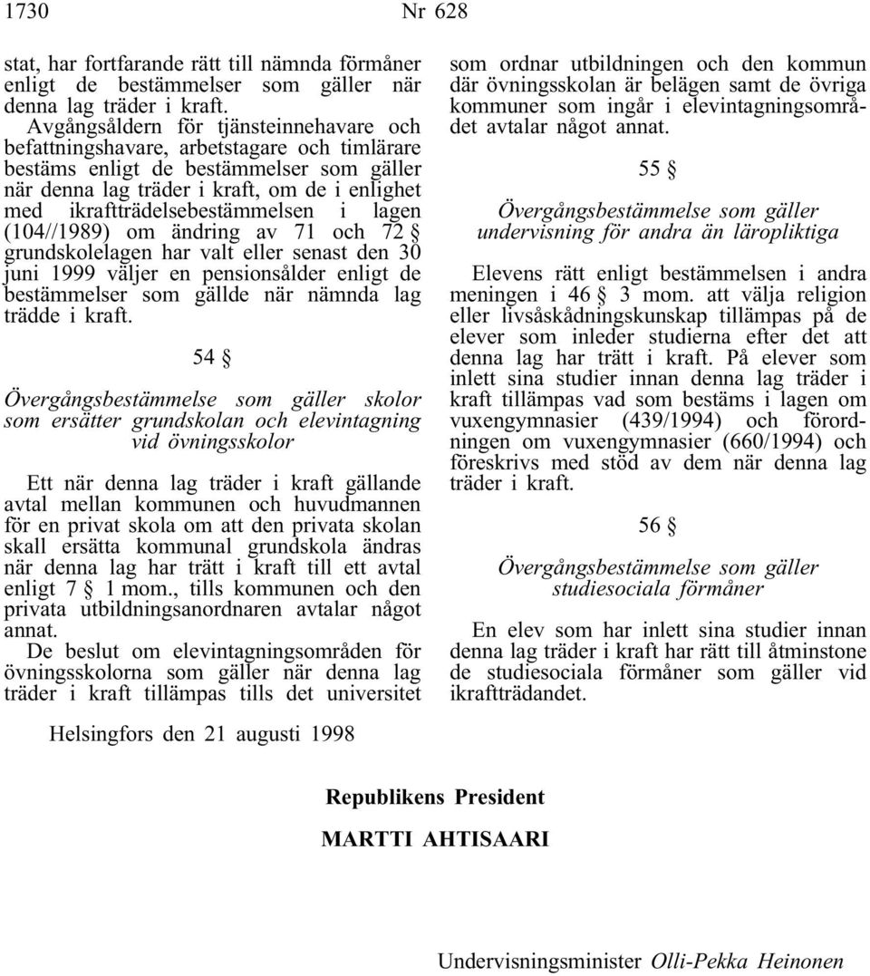 ikraftträdelsebestämmelsen i lagen (104//1989) om ändring av 71 och 72 grundskolelagen har valt eller senast den 30 juni 1999 väljer en pensionsålder enligt de bestämmelser som gällde när nämnda lag