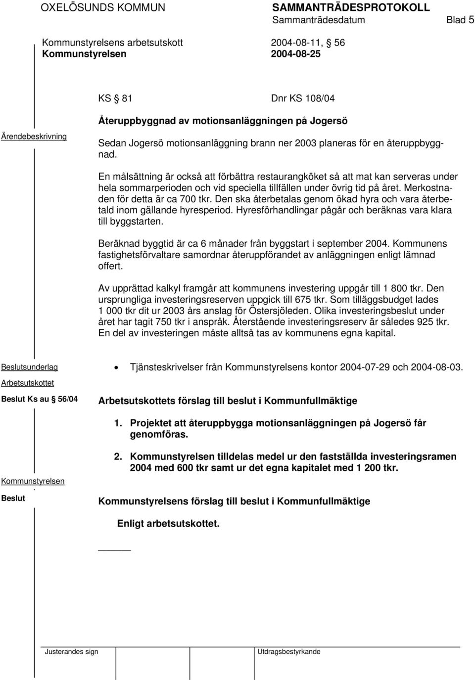 Merkostnaden för detta är ca 700 tkr. Den ska återbetalas genom ökad hyra och vara återbetald inom gällande hyresperiod. Hyresförhandlingar pågår och beräknas vara klara till byggstarten.