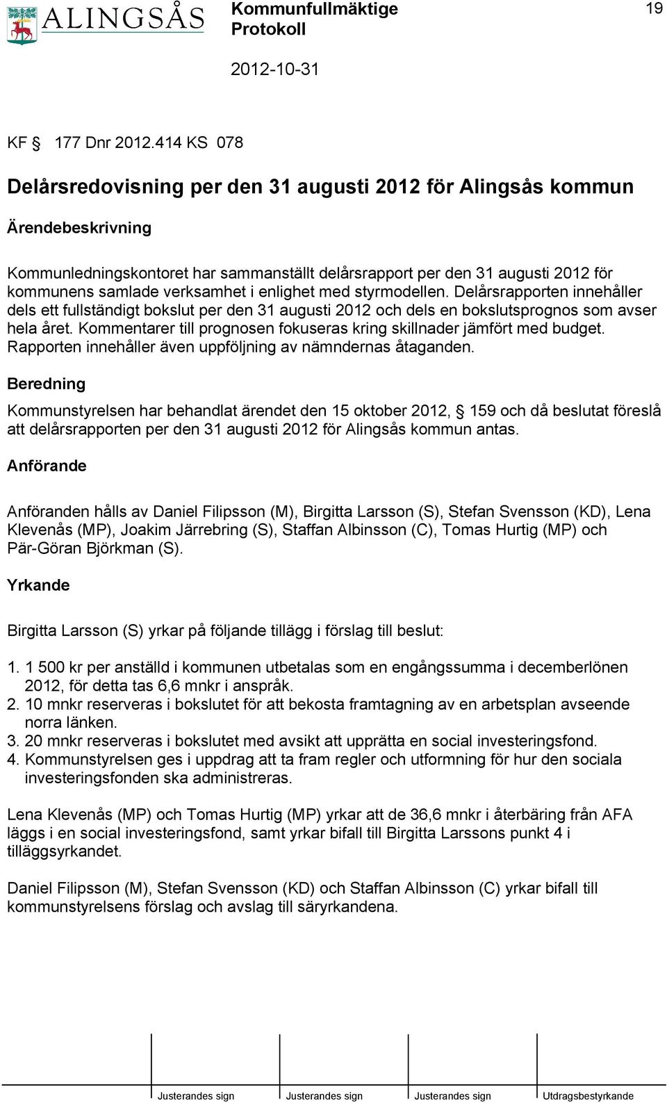 verksamhet i enlighet med styrmodellen. Delårsrapporten innehåller dels ett fullständigt bokslut per den 31 augusti 2012 och dels en bokslutsprognos som avser hela året.