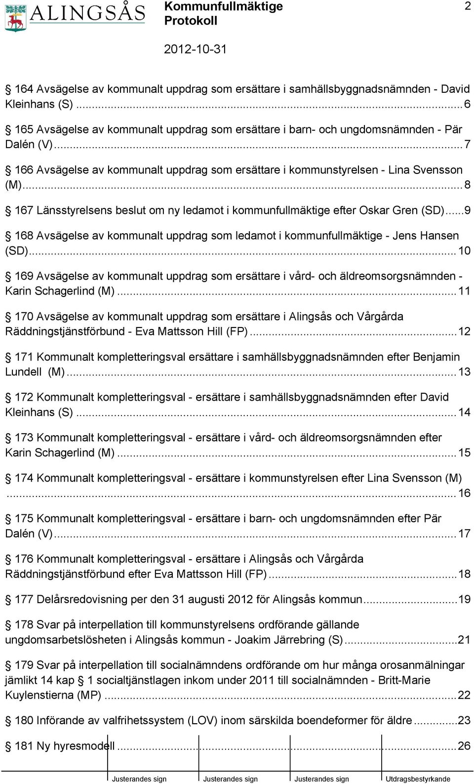 ..9 168 Avsägelse av kommunalt uppdrag som ledamot i kommunfullmäktige - Jens Hansen (SD)...10 169 Avsägelse av kommunalt uppdrag som ersättare i vård- och äldreomsorgsnämnden - Karin Schagerlind (M).