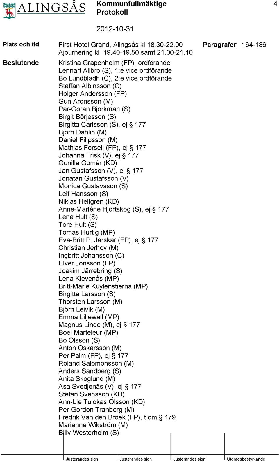 Björkman (S) Birgit Börjesson (S) Birgitta Carlsson (S), ej 177 Björn Dahlin (M) Daniel Filipsson (M) Mathias Forsell (FP), ej 177 Johanna Frisk (V), ej 177 Gunilla Gomér (KD) Jan Gustafsson (V), ej