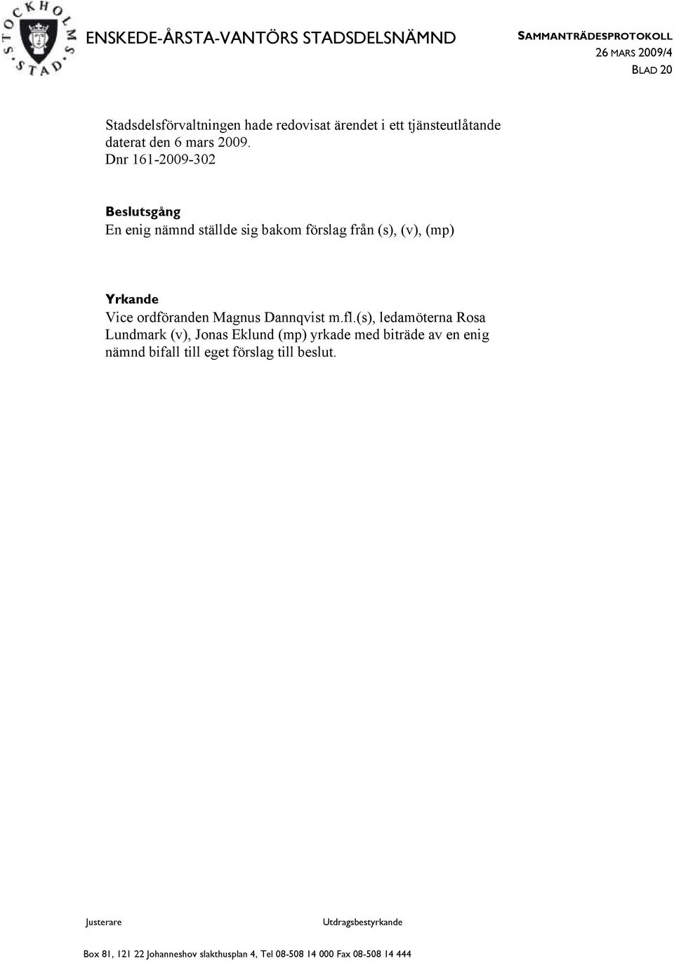 Dnr 161-2009-302 Beslutsgång En enig nämnd ställde sig bakom förslag från (s), (v), (mp)
