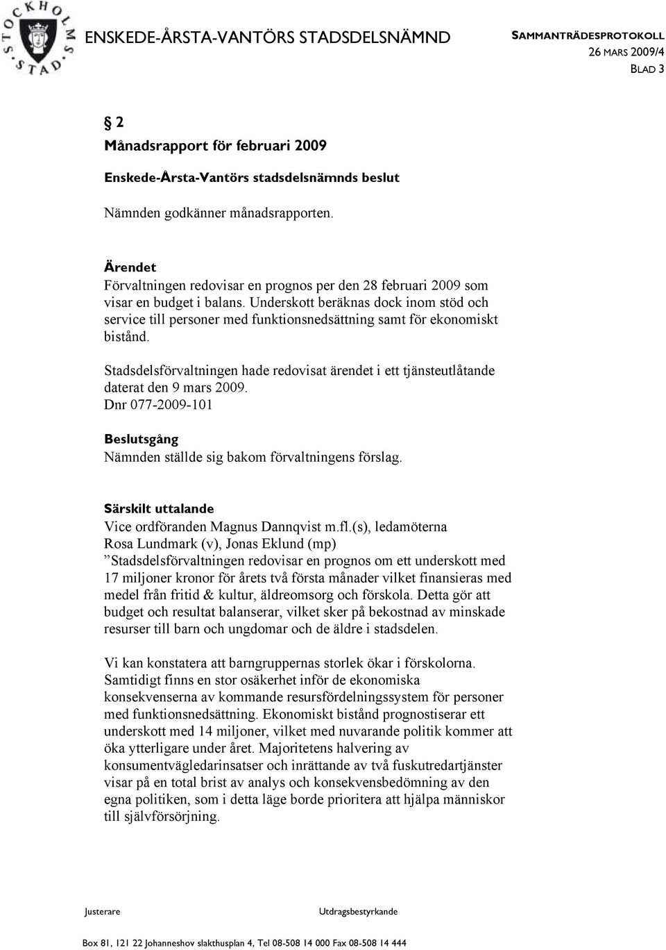 Stadsdelsförvaltningen hade redovisat ärendet i ett tjänsteutlåtande daterat den 9 mars 2009. Dnr 077-2009-101 Beslutsgång Nämnden ställde sig bakom förvaltningens förslag.