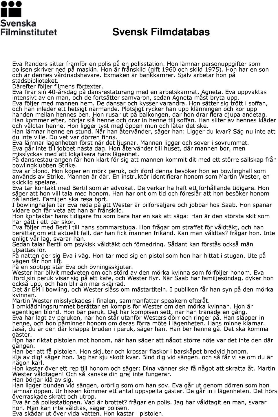 Eva firar sin 40-årsdag på dansrestaturang med en arbetskamrat, Agneta. Eva uppvaktas intensivt av en man, och de fortsätter samvaron, sedan Agneta måst bryta upp. Eva följer med mannen hem.