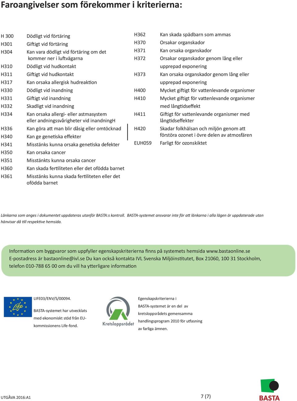 organskador genom lång eller H317 Kan orsaka allergisk hudreaktion upprepad exponering H330 Dödligt vid inandning H400 Mycket giftigt för vattenlevande organismer H331 Giftigt vid inandning H410