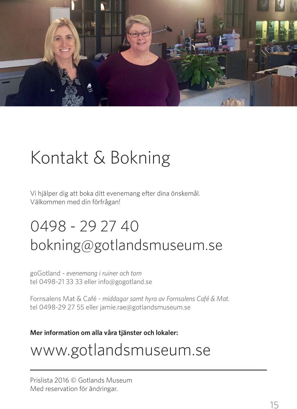 se Fornsalens Mat & Café - middagar samt hyra av Fornsalens Café & Mat. tel 0498-29 27 55 eller jamie.rae@gotlandsmuseum.