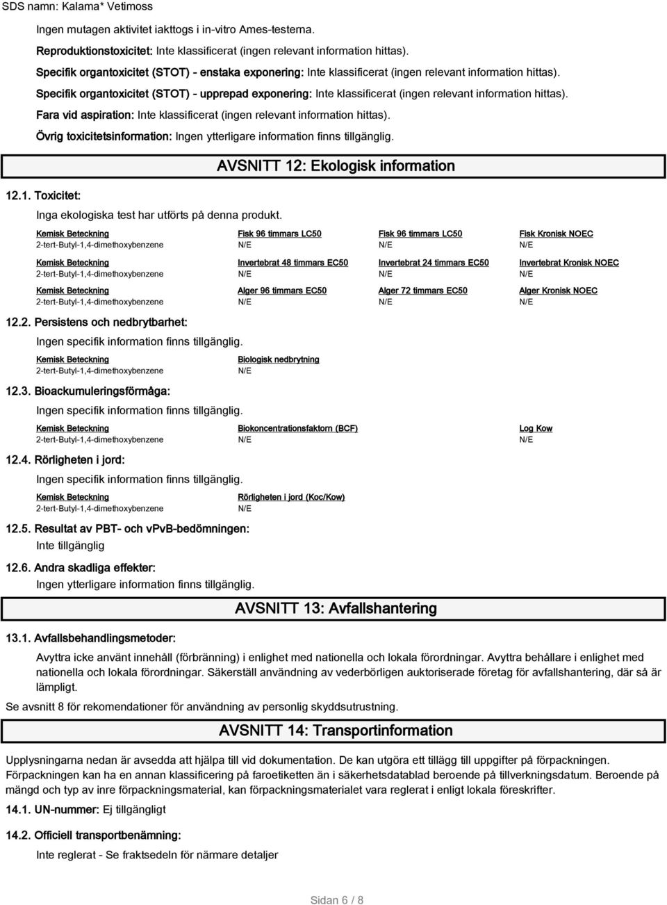 Specifik organtoxicitet (STOT) - upprepad exponering: Inte klassificerat (ingen relevant information hittas). Fara vid aspiration: Inte klassificerat (ingen relevant information hittas).