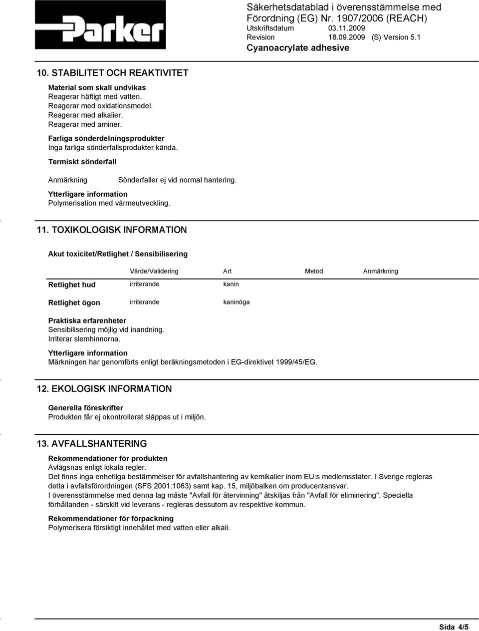 TOXIKOLOGISK INFORMATION Akut toxicitet/retlighet / Sensibilisering Värde/Validering Art Metod Anmärkning Retlighet hud irriterande kanin Retlighet ögon irriterande kaninöga Praktiska erfarenheter