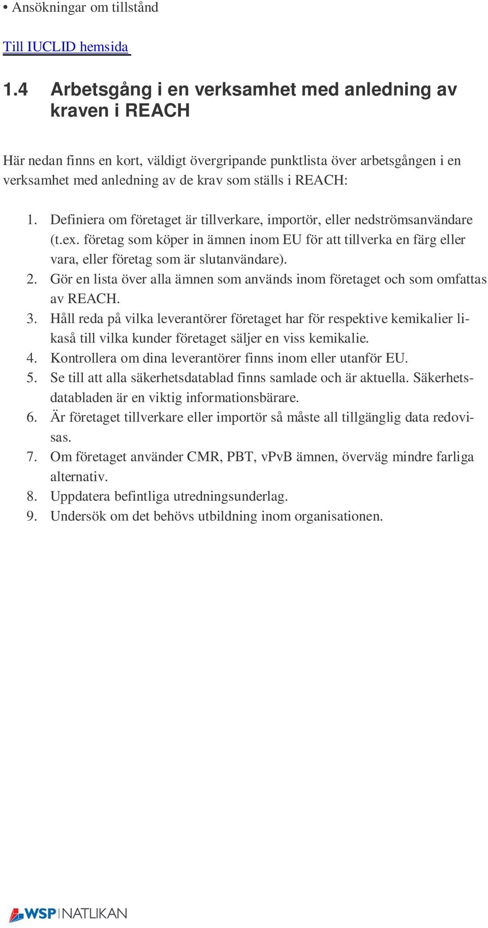 Definiera om företaget är tillverkare, importör, eller nedströmsanvändare (t.ex. företag som köper in ämnen inom EU för att tillverka en färg eller vara, eller företag som är slutanvändare). 2.