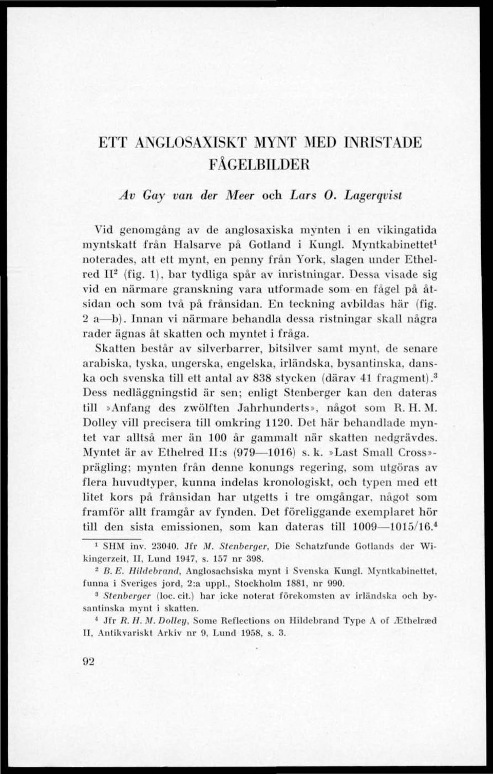 Dessa visade sig vid en närmare granskning vara utformade som en fågel på åtsidan och som två på frånsidan. En teckning avbildas här (fig. 2 a b).