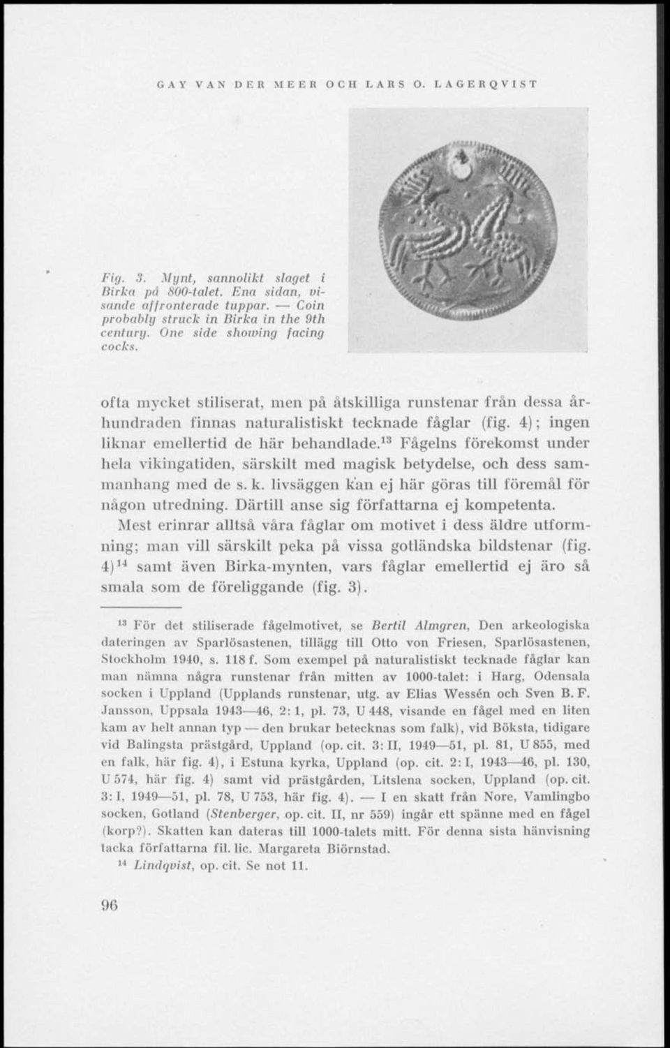 4); ingen liknar emellertid de här behandlade. 13 Fågelns förekomst under hela vikingatiden, särskilt med magisk betydelse, och dess sammanhang med de s. k.