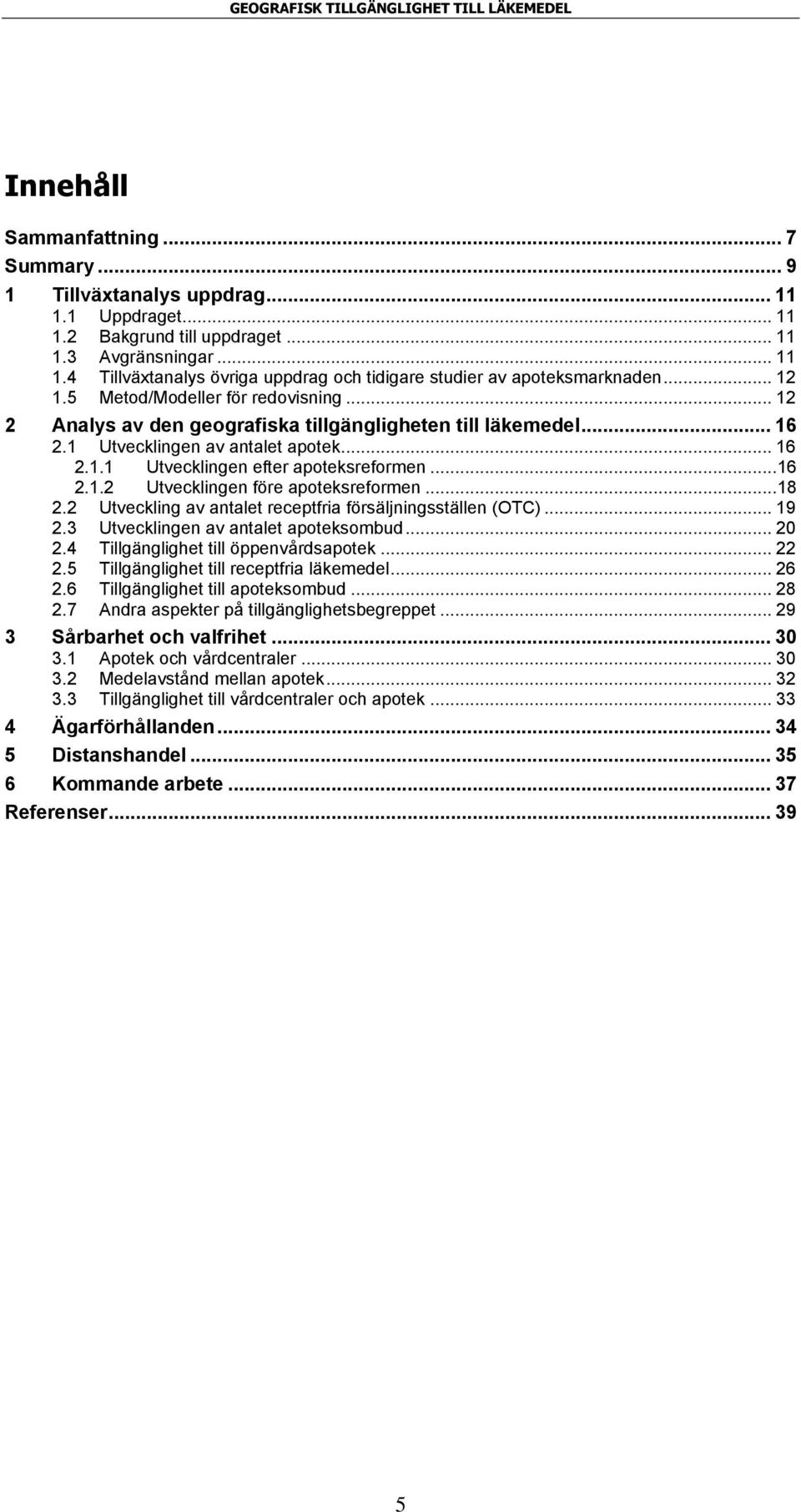 .. 16 2.1.2 Utvecklingen före apoteksreformen... 18 2.2 Utveckling av antalet receptfria försäljningsställen (OTC)... 19 2.3 Utvecklingen av antalet apoteksombud... 20 2.