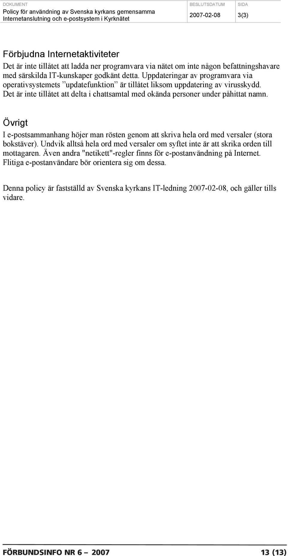 Det är inte tillåtet att delta i chattsamtal med okända personer under påhittat namn. Övrigt I e-postsammanhang höjer man rösten genom att skriva hela ord med versaler (stora bokstäver).