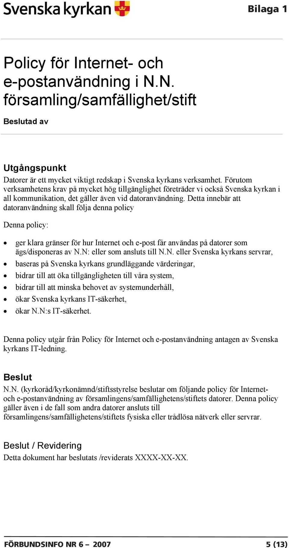 Detta innebär att datoranvändning skall följa denna policy Denna policy: ger klara gränser för hur Internet och e-post får användas på datorer som ägs/disponeras av N.