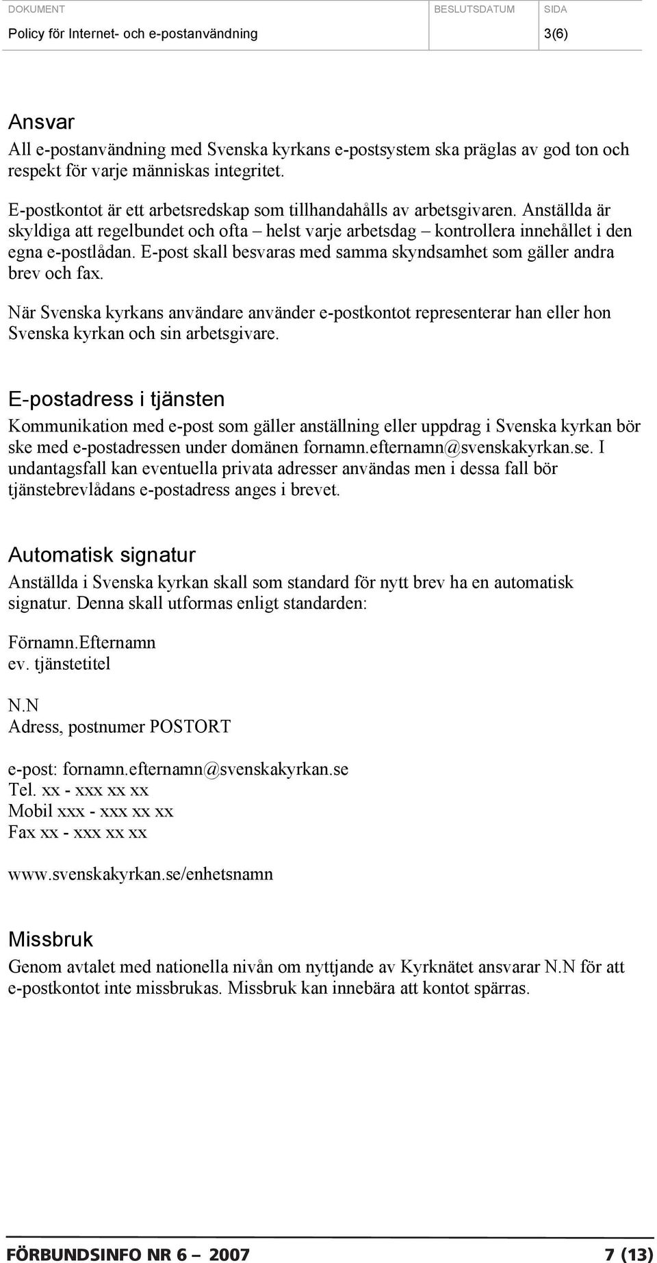 E-post skall besvaras med samma skyndsamhet som gäller andra brev och fax. När Svenska kyrkans användare använder e-postkontot representerar han eller hon Svenska kyrkan och sin arbetsgivare.