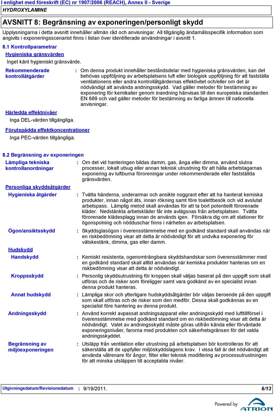 1 Kontrollparametrar Hygieniska gränsvärden Inget känt hygieniskt gränsvärde. Rekommenderade kontrollåtgärder Härledda effektnivåer Inga DELvärden tillgängliga.