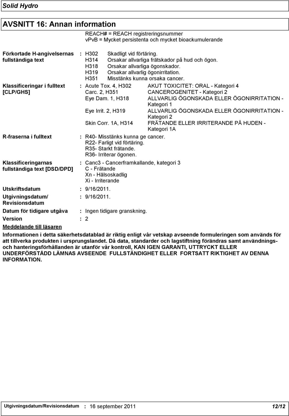 förtäring. H314 Orsakar allvarliga frätskador på hud och ögon. H318 Orsakar allvarliga ögonskador. H319 Orsakar allvarlig ögonirritation. H351 Misstänks kunna orsaka cancer. Acute Tox.