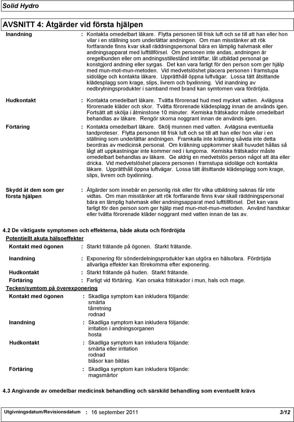 Om personen inte andas, andningen är oregelbunden eller om andningsstillestånd inträffar, låt utbildad personal ge konstgjord andning eller syrgas.