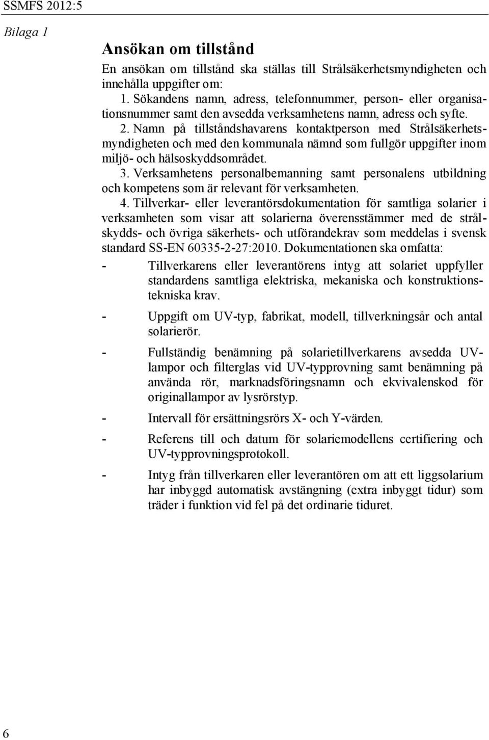 Namn på tillståndshavarens kontaktperson med Strålsäkerhetsmyndigheten och med den kommunala nämnd som fullgör uppgifter inom miljö- och hälsoskyddsområdet. 3.