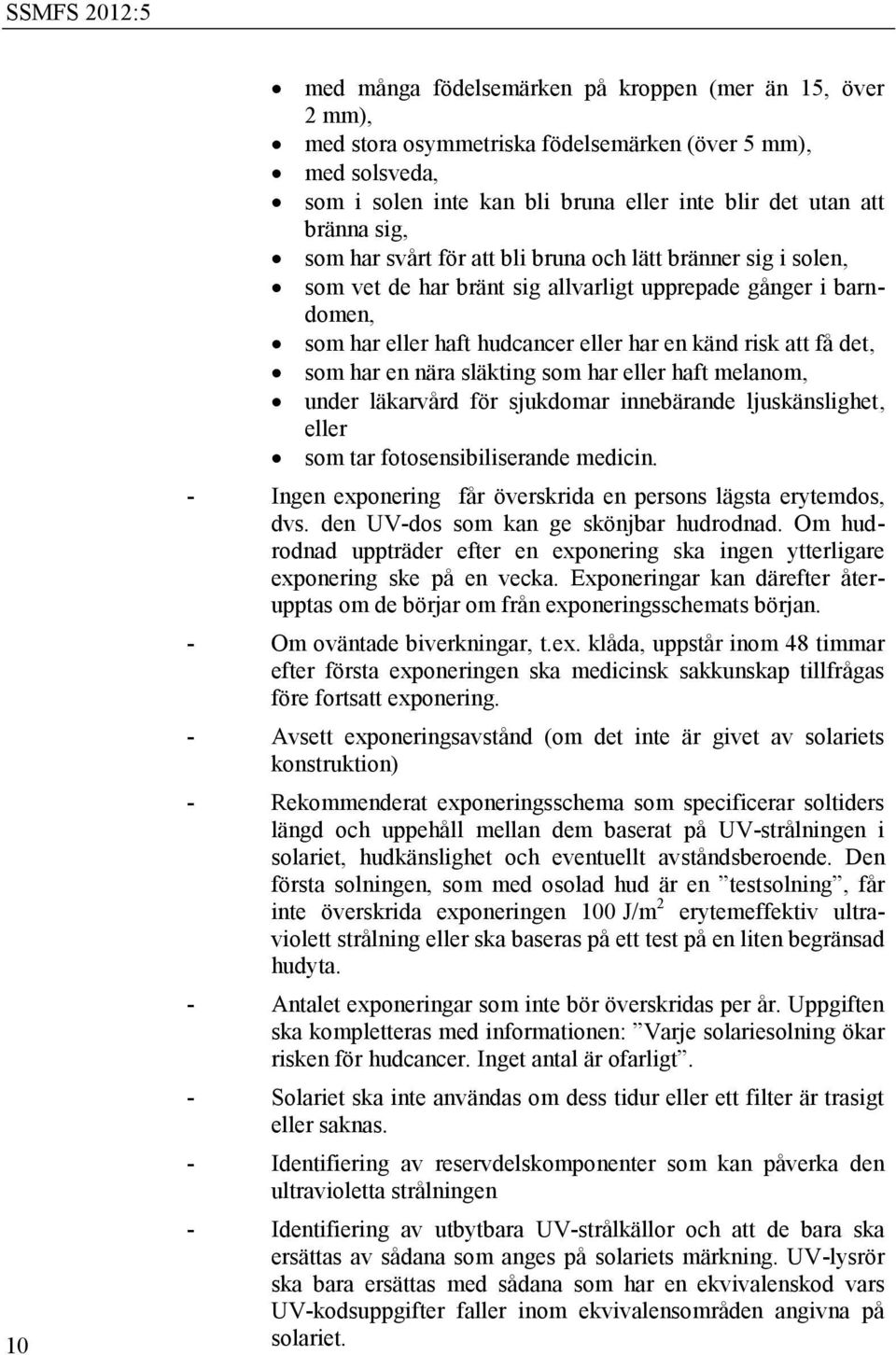 en nära släkting som har eller haft melanom, under läkarvård för sjukdomar innebärande ljuskänslighet, eller som tar fotosensibiliserande medicin.