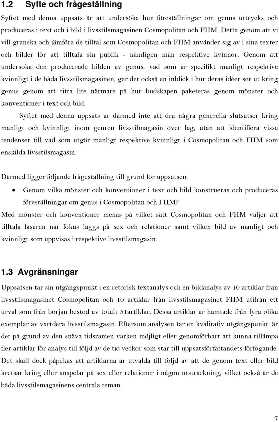 Genom att undersöka den producerade bilden av genus, vad som är specifikt manligt respektive kvinnligt i de båda livsstilsmagasinen, ger det också en inblick i hur deras idéer ser ut kring genus