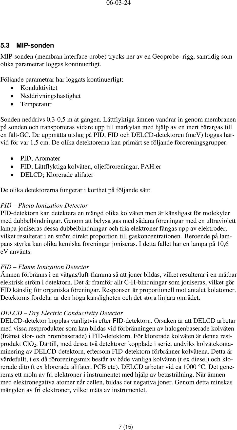 Lättflyktiga ämnen vandrar in genom membranen på sonden och transporteras vidare upp till markytan med hjälp av en inert bärargas till en fält-gc.