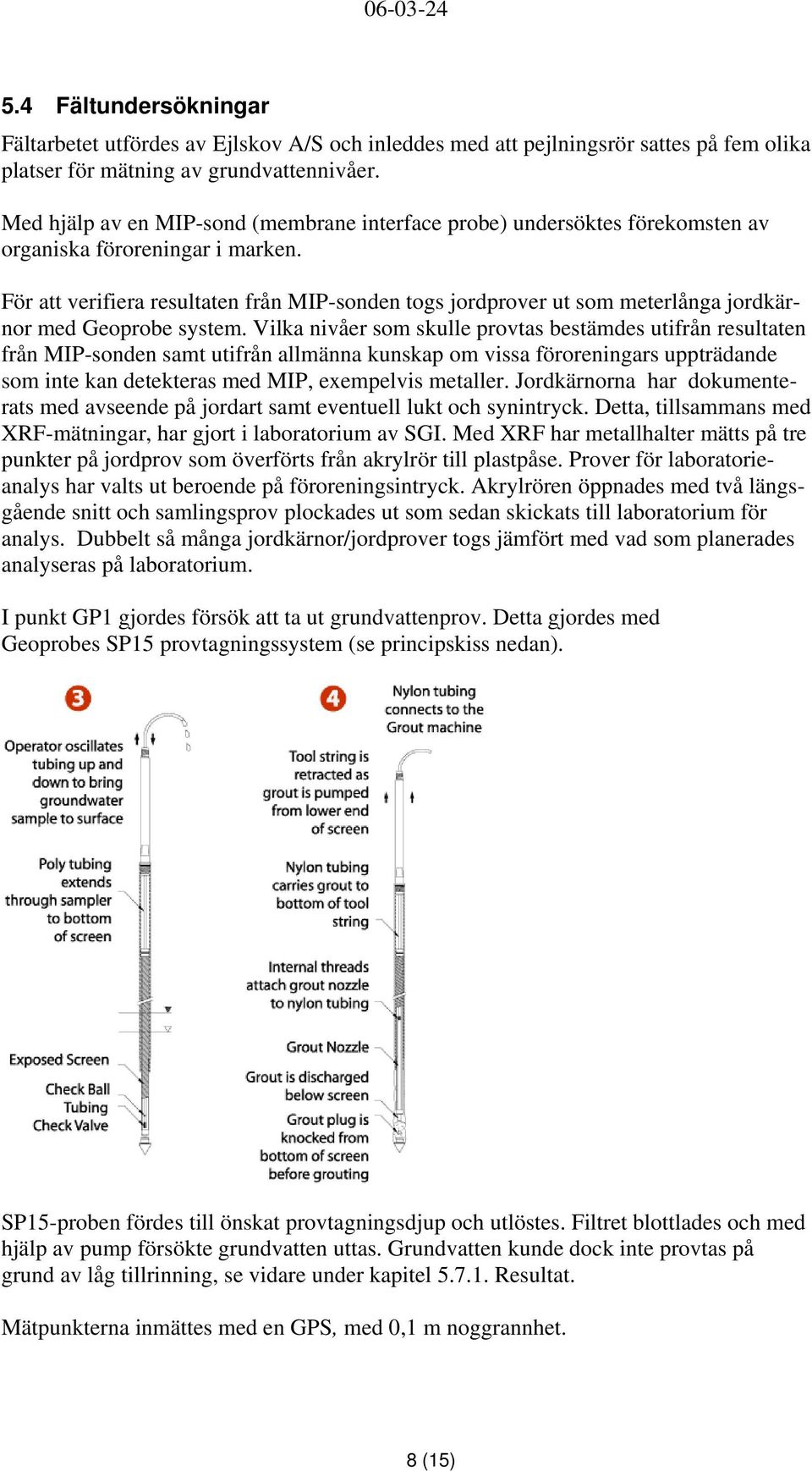 För att verifiera resultaten från MIP-sonden togs jordprover ut som meterlånga jordkärnor med Geoprobe system.