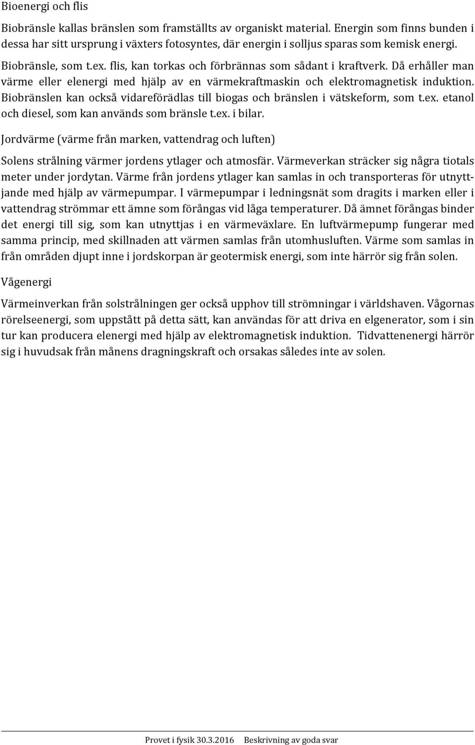 Då erhåller man värme eller elenergi med hjälp av en värmekraftmaskin och elektromagnetisk induktion. Biobränslen kan också vidareförädlas till biogas och bränslen i vätskeform, som t.ex.