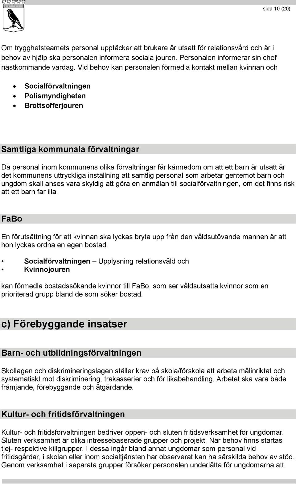 Vid behov kan personalen förmedla kontakt mellan kvinnan och Socialförvaltningen Polismyndigheten Brottsofferjouren Samtliga kommunala förvaltningar Då personal inom kommunens olika förvaltningar får