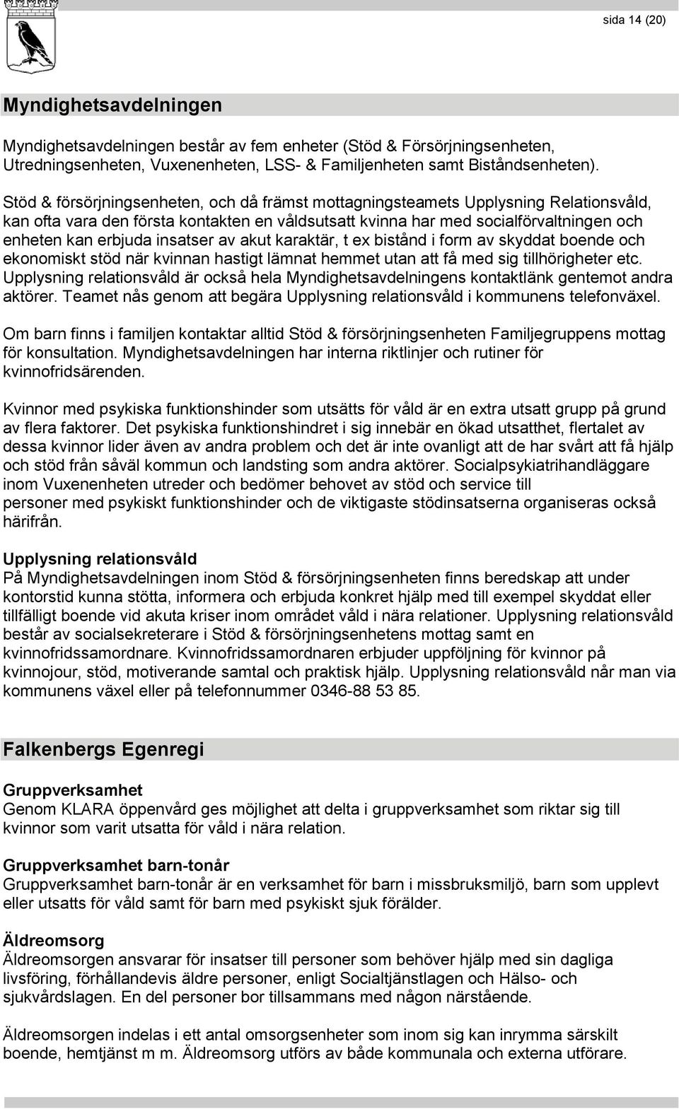 insatser av akut karaktär, t ex bistånd i form av skyddat boende och ekonomiskt stöd när kvinnan hastigt lämnat hemmet utan att få med sig tillhörigheter etc.