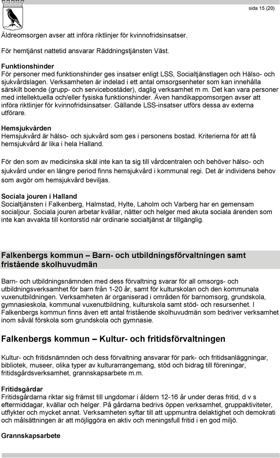 Verksamheten är indelad i ett antal omsorgsenheter som kan innehålla särskilt boende (grupp- och servicebostäder), daglig verksamhet m m.