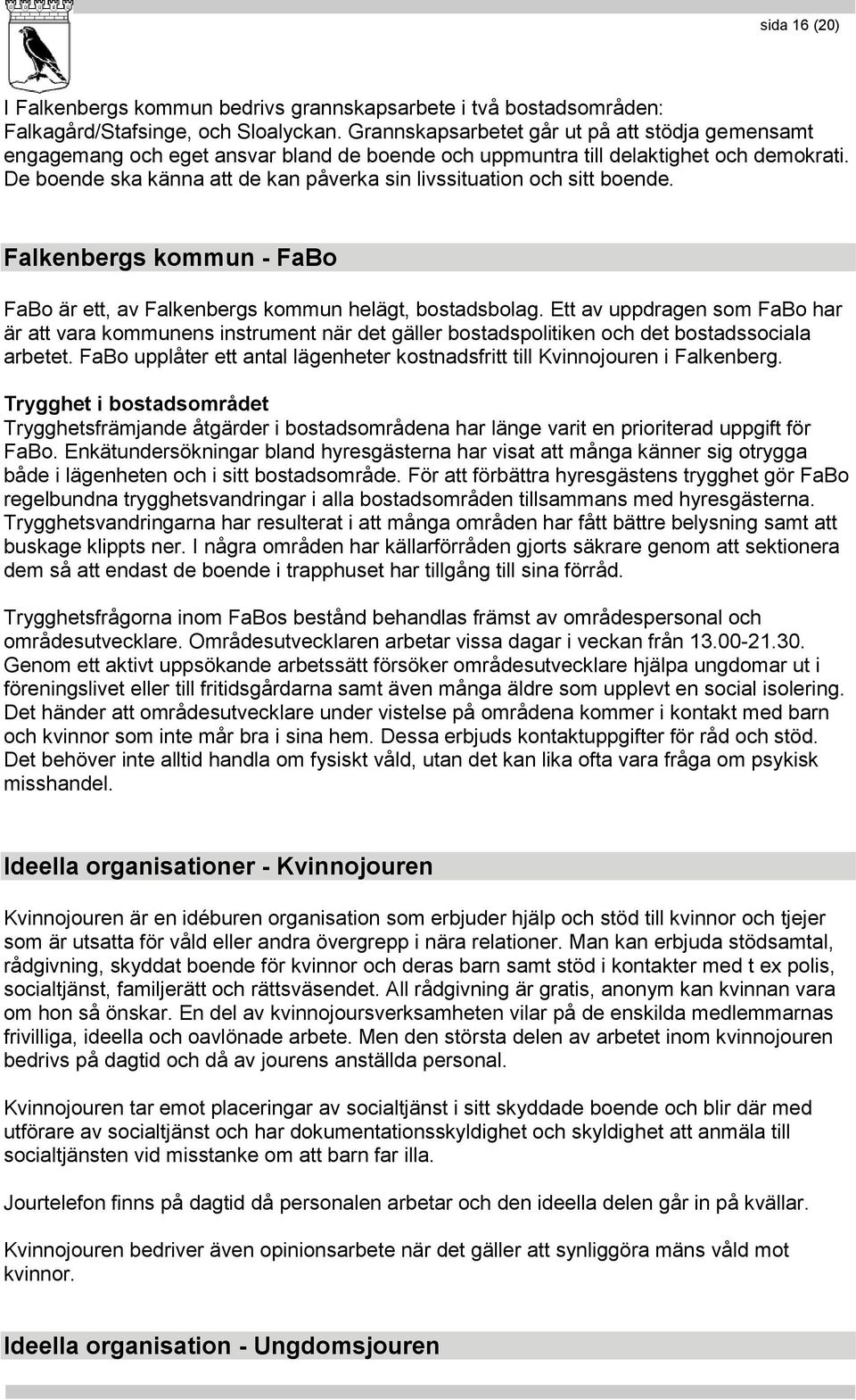 De boende ska känna att de kan påverka sin livssituation och sitt boende. Falkenbergs kommun - FaBo FaBo är ett, av Falkenbergs kommun helägt, bostadsbolag.