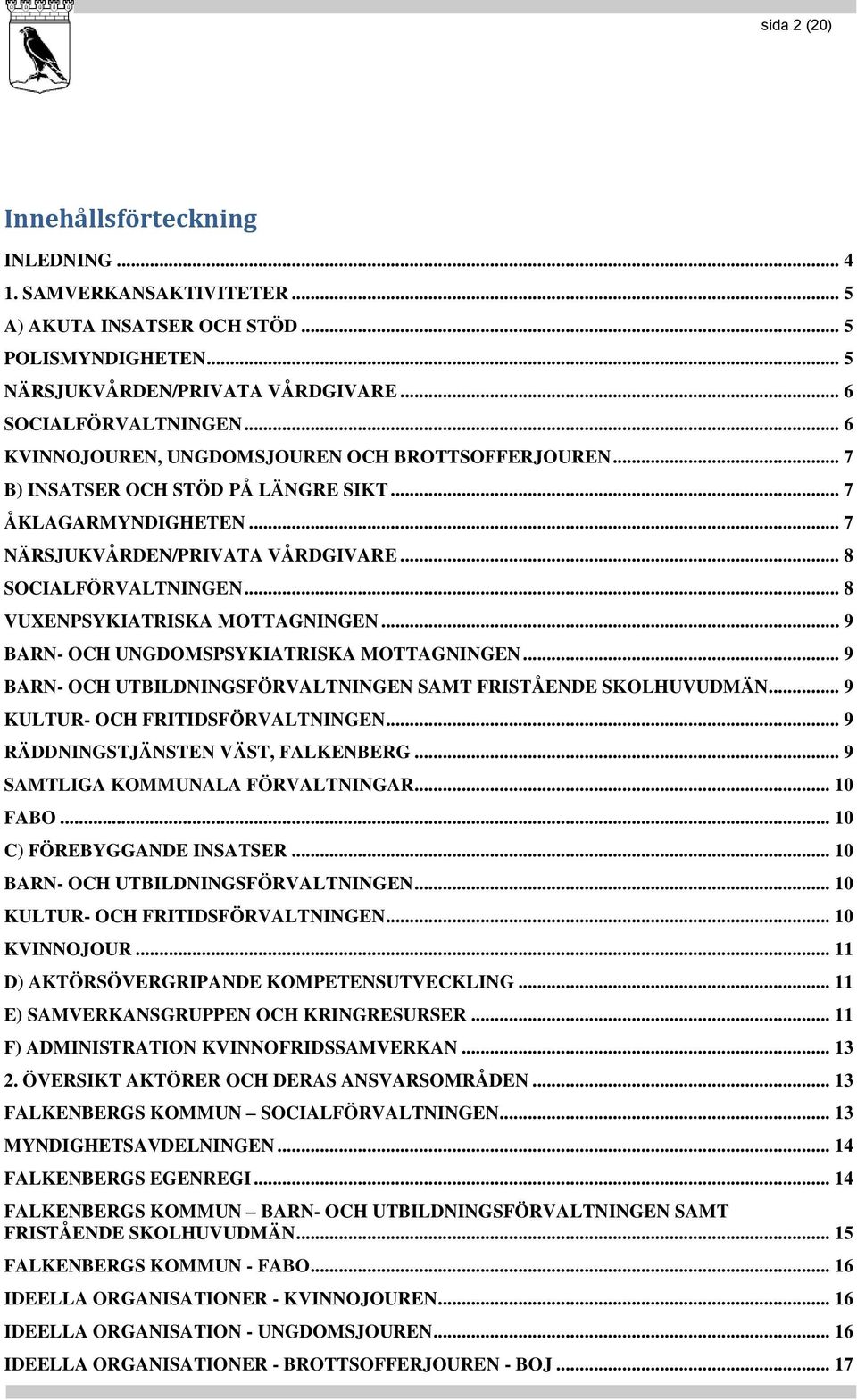 .. 8 VUXENPSYKIATRISKA MOTTAGNINGEN... 9 BARN- OCH UNGDOMSPSYKIATRISKA MOTTAGNINGEN... 9 BARN- OCH UTBILDNINGSFÖRVALTNINGEN SAMT FRISTÅENDE SKOLHUVUDMÄN... 9 KULTUR- OCH FRITIDSFÖRVALTNINGEN.