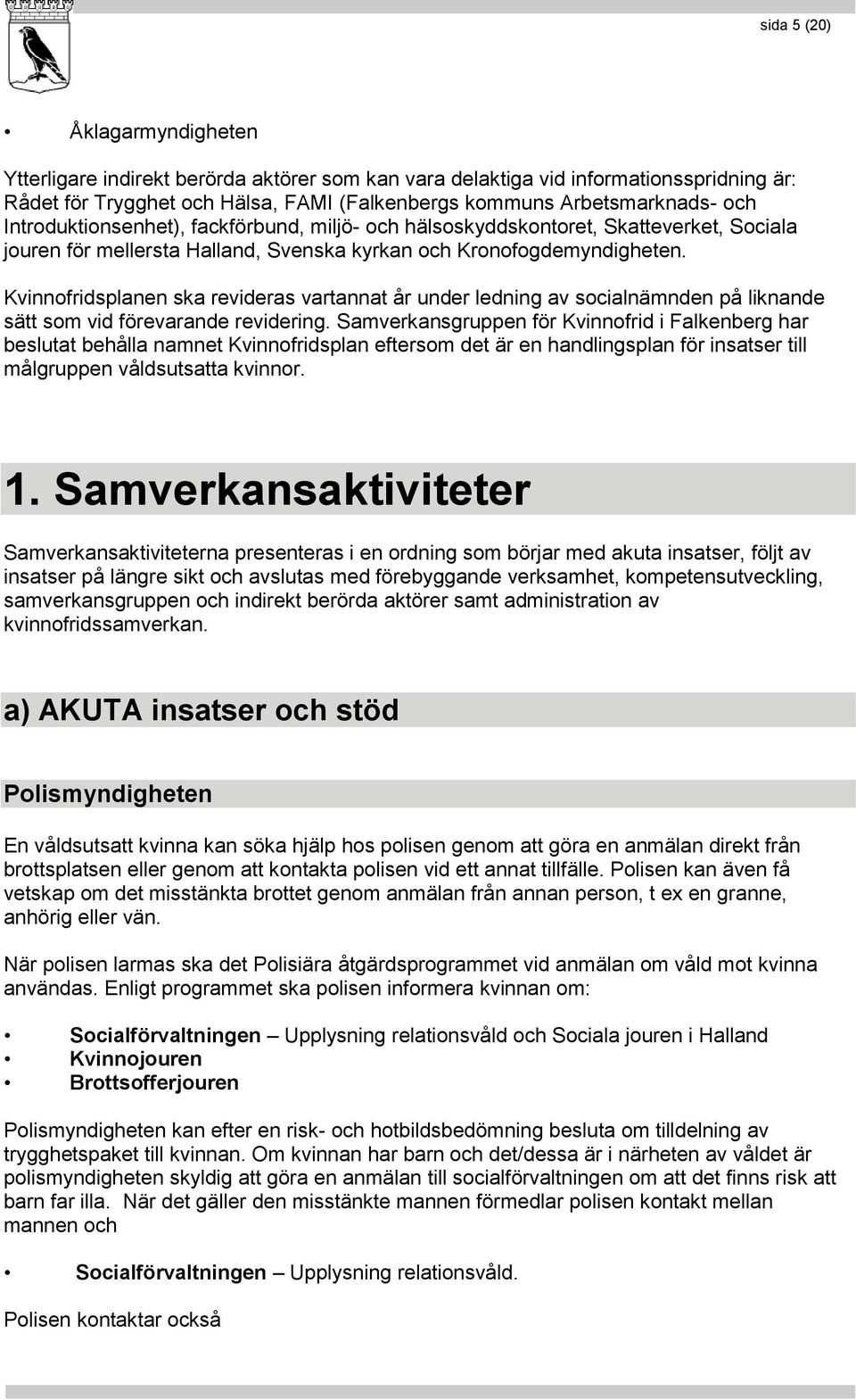 Kvinnofridsplanen ska revideras vartannat år under ledning av socialnämnden på liknande sätt som vid förevarande revidering.