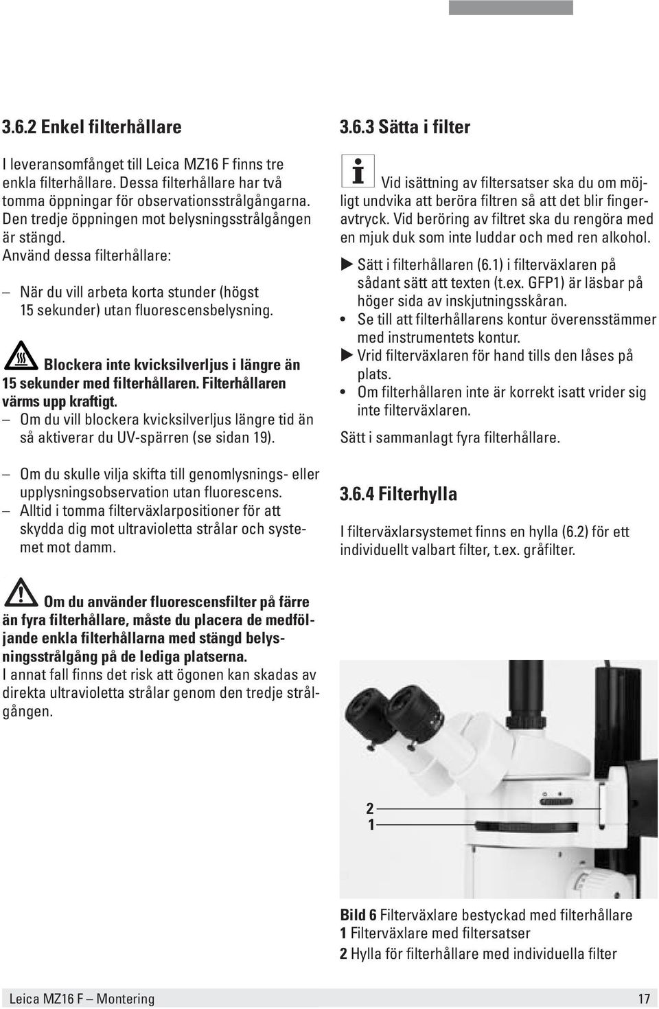 Blockera inte kvicksilverljus i längre än 15 sekunder med filterhållaren. Filterhållaren värms upp kraftigt. Om du vill blockera kvicksilverljus längre tid än så aktiverar du UV-spärren (se sidan 19).