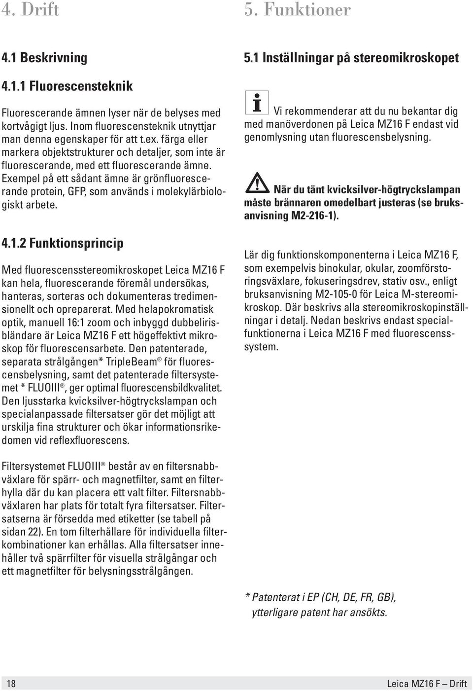 Exempel på ett sådant ämne är grönfluorescerande protein, GFP, som används i molekylärbiologiskt arbete. 4.1.